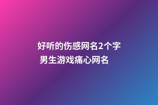 好听的伤感网名2个字 男生游戏痛心网名